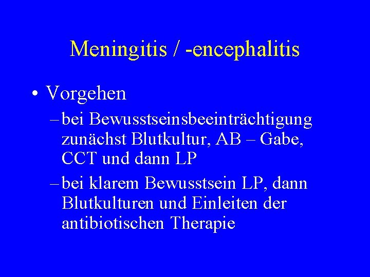 Meningitis / -encephalitis • Vorgehen – bei Bewusstseinsbeeinträchtigung zunächst Blutkultur, AB – Gabe, CCT