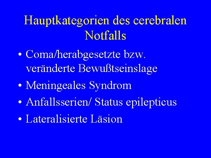 Hauptkategorien des cerebralen Notfalls • Coma/herabgesetzte bzw. veränderte Bewußtseinslage • Meningeales Syndrom • Anfallsserien/