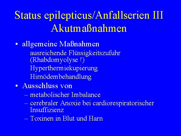 Status epilepticus/Anfallserien III Akutmaßnahmen • allgemeine Maßnahmen ausreichende Flüssigkeitszufuhr (Rhabdomyolyse !) Hyperthermiekupierung Hirnödembehandlung •
