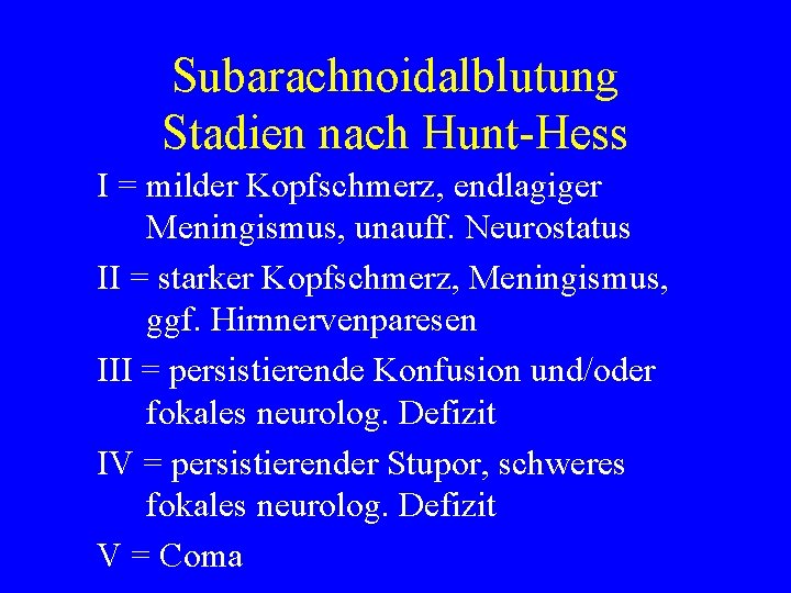 Subarachnoidalblutung Stadien nach Hunt-Hess I = milder Kopfschmerz, endlagiger Meningismus, unauff. Neurostatus II =