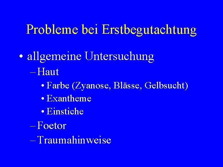 Probleme bei Erstbegutachtung • allgemeine Untersuchung – Haut • Farbe (Zyanose, Blässe, Gelbsucht) •