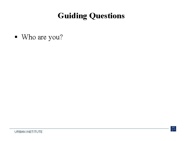 Guiding Questions § Who are you? URBAN INSTITUTE 