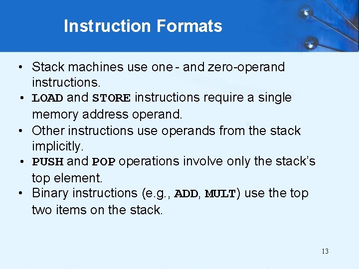 Instruction Formats • Stack machines use one - and zero-operand instructions. • LOAD and
