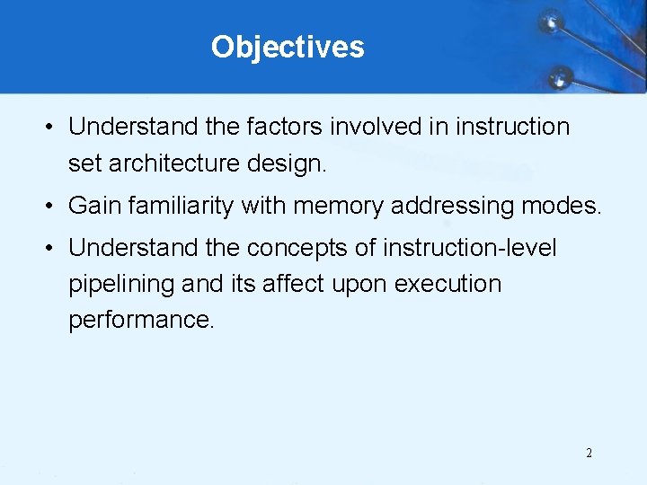 Objectives • Understand the factors involved in instruction set architecture design. • Gain familiarity