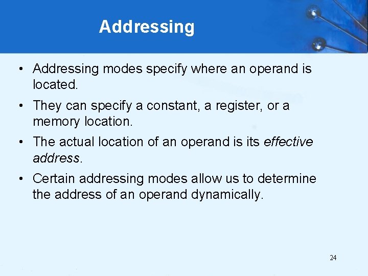 Addressing • Addressing modes specify where an operand is located. • They can specify