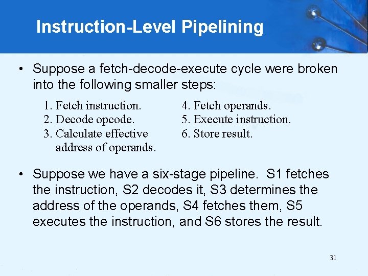 Instruction-Level Pipelining • Suppose a fetch-decode-execute cycle were broken into the following smaller steps: