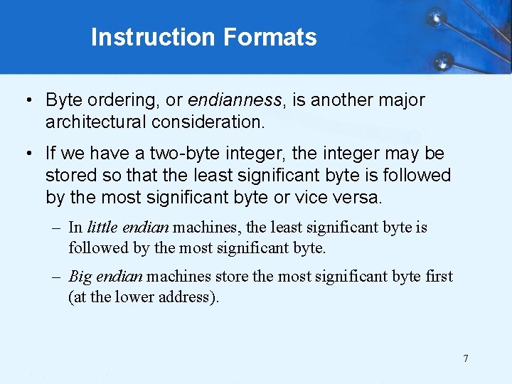 Instruction Formats • Byte ordering, or endianness, is another major architectural consideration. • If