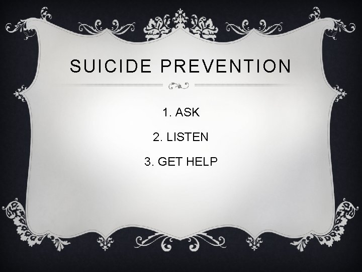 SUICIDE PREVENTION 1. ASK 2. LISTEN 3. GET HELP 