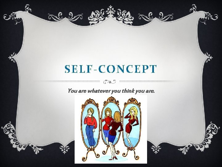 SELF-CONCEPT You are whatever you think you are. SELF-CONCEPT You are whatever you think you are.