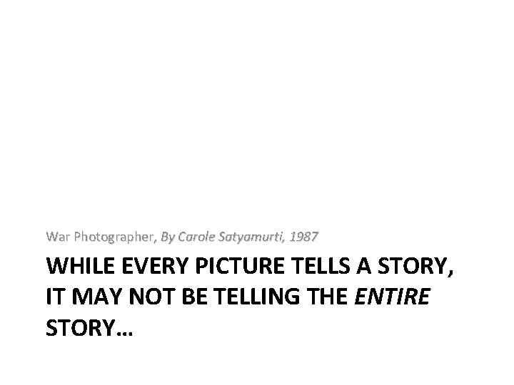 War Photographer, By Carole Satyamurti, 1987 WHILE EVERY PICTURE TELLS A STORY, IT MAY War Photographer, By Carole Satyamurti, 1987 WHILE EVERY PICTURE TELLS A STORY, IT MAY