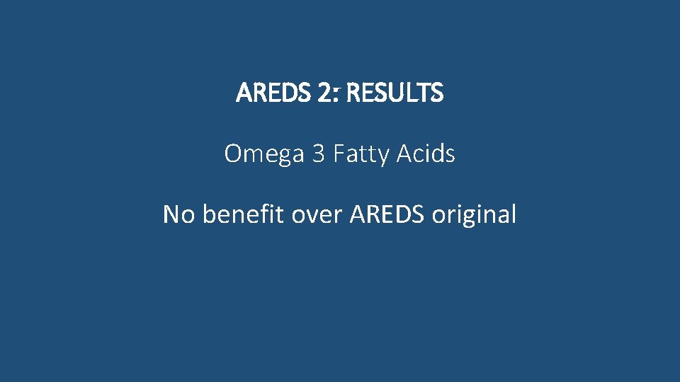 AREDS 2: RESULTS Omega 3 Fatty Acids No benefit over AREDS original 