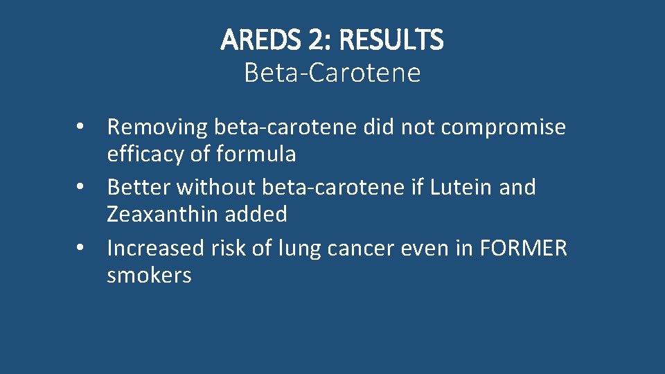 AREDS 2: RESULTS Beta-Carotene • Removing beta-carotene did not compromise efficacy of formula •