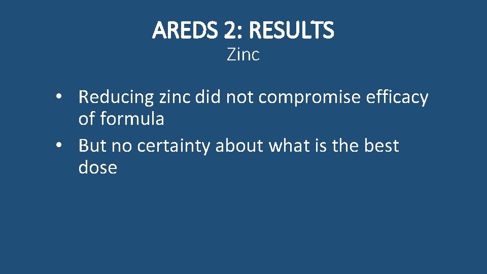 AREDS 2: RESULTS Zinc • Reducing zinc did not compromise efficacy of formula •