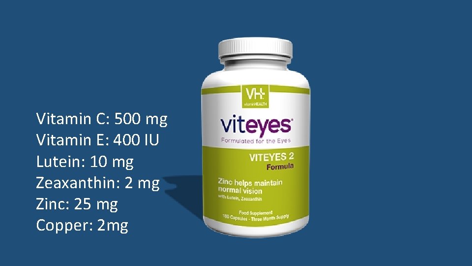 Vitamin C: 500 mg Vitamin E: 400 IU Lutein: 10 mg Zeaxanthin: 2 mg