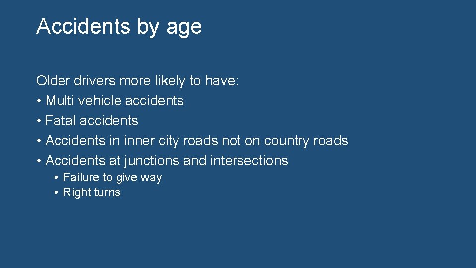 Accidents by age Older drivers more likely to have: • Multi vehicle accidents •