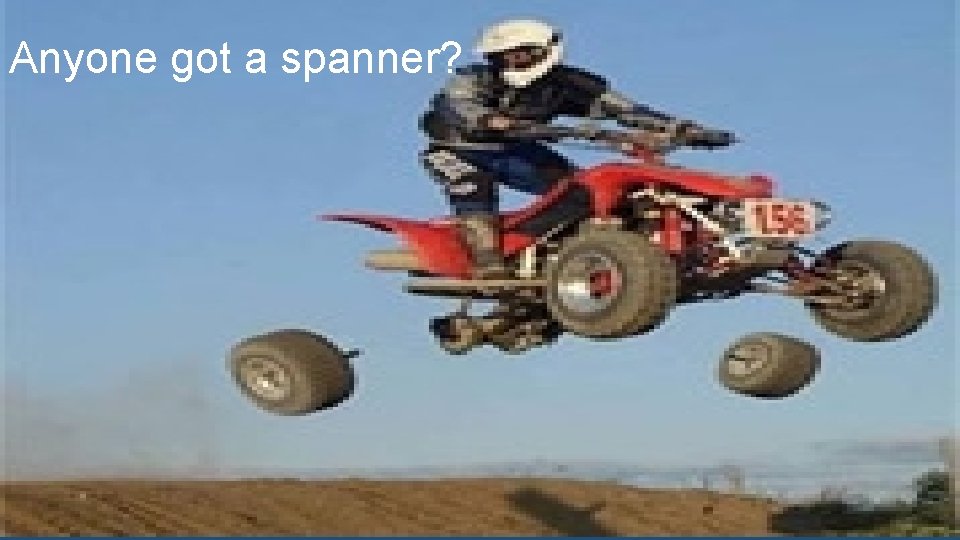 Anyone got a spanner? 