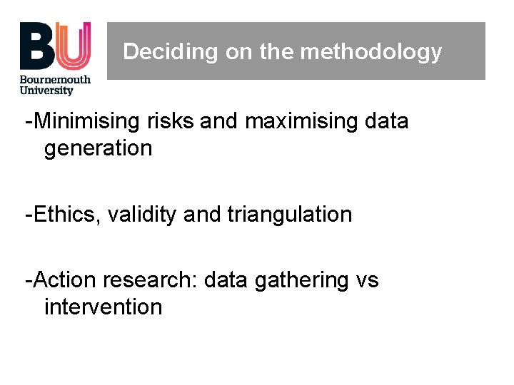 Deciding on the methodology -Minimising risks and maximising data generation -Ethics, validity and triangulation