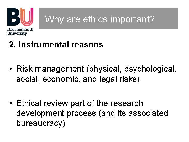 Why are ethics important? 2. Instrumental reasons • Risk management (physical, psychological, social, economic,