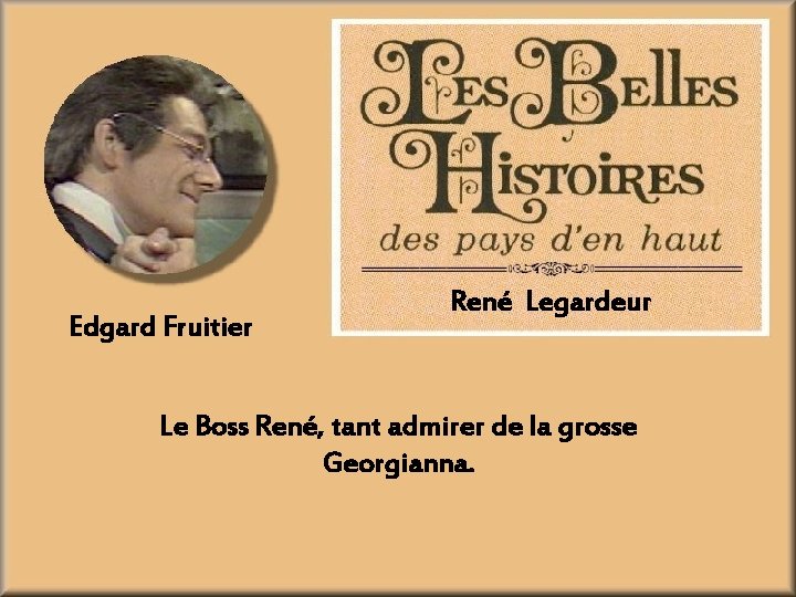 Edgard Fruitier René Legardeur Le Boss René, tant admirer de la grosse Georgianna. 