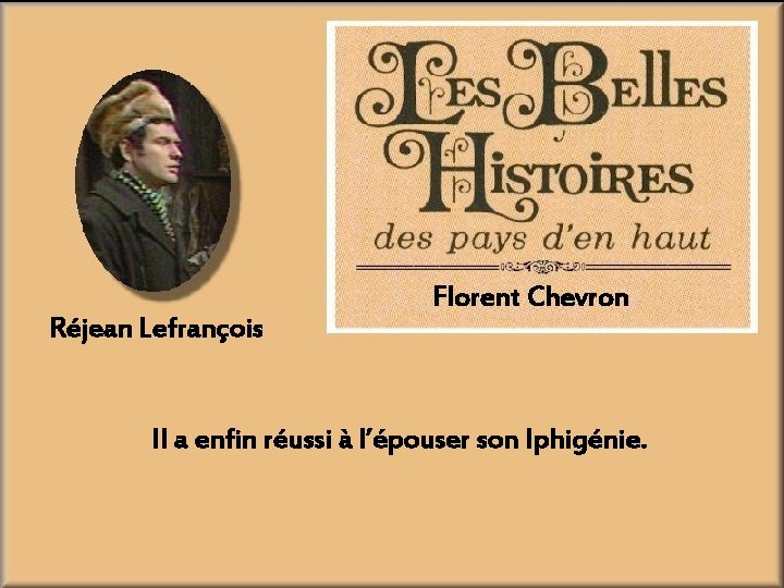 Réjean Lefrançois Florent Chevron Il a enfin réussi à l’épouser son Iphigénie. 