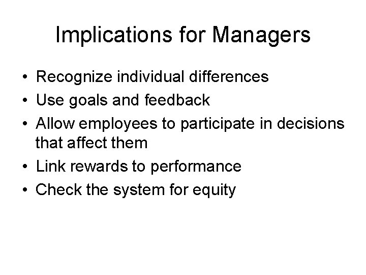 Implications for Managers • Recognize individual differences • Use goals and feedback • Allow