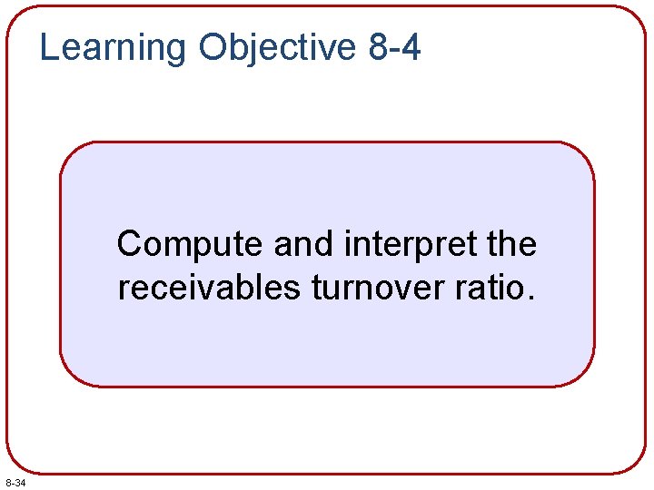 Learning Objective 8 -4 Compute and interpret the receivables turnover ratio. 8 -34 