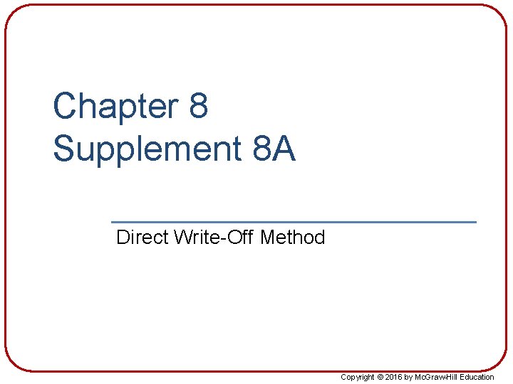 Chapter 8 Supplement 8 A Direct Write-Off Method Copyright © 2016 by Mc. Graw-Hill
