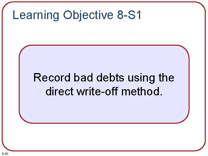 Learning Objective 8 -S 1 Record bad debts using the direct write-off method. 8