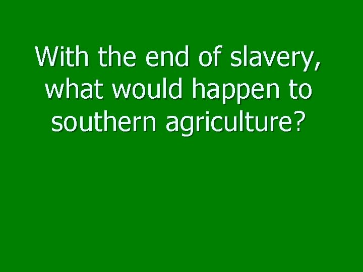 With the end of slavery, what would happen to southern agriculture? 