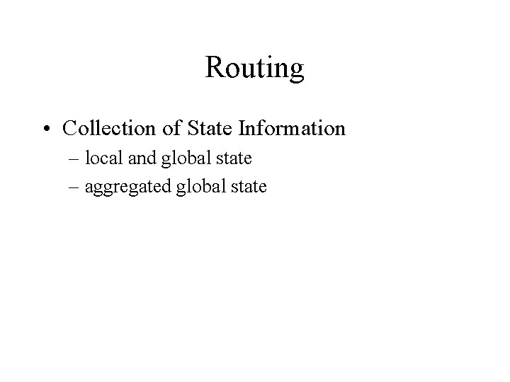 Routing • Collection of State Information – local and global state – aggregated global