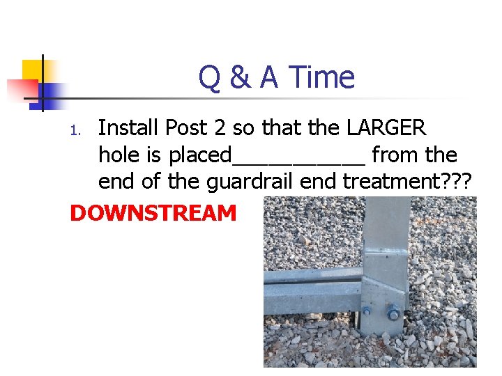 Q & A Time Install Post 2 so that the LARGER hole is placed______