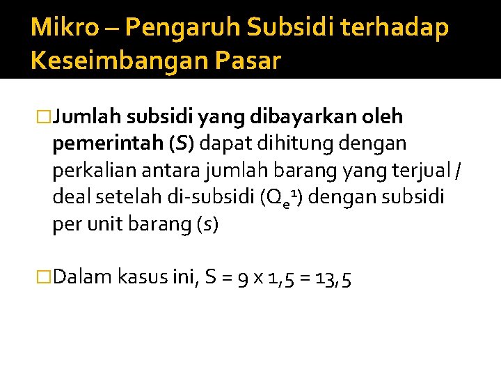 Mikro – Pengaruh Subsidi terhadap Keseimbangan Pasar �Jumlah subsidi yang dibayarkan oleh pemerintah (S)