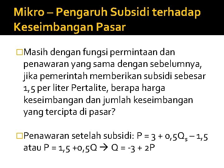 Mikro – Pengaruh Subsidi terhadap Keseimbangan Pasar �Masih dengan fungsi permintaan dan penawaran yang