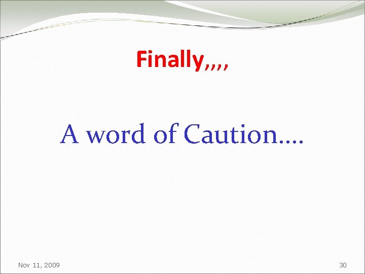 Finally, , A word of Caution…. Nov 11, 2009 30 