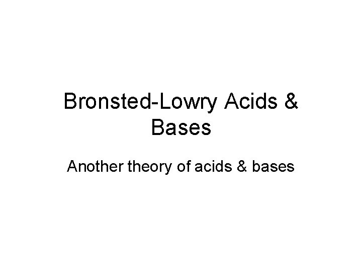 Bronsted-Lowry Acids & Bases Another theory of acids & bases 