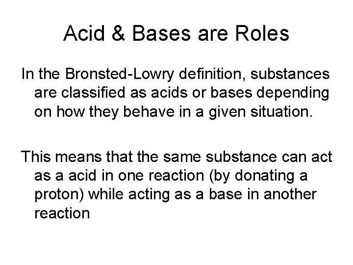 Acid & Bases are Roles In the Bronsted-Lowry definition, substances are classified as acids