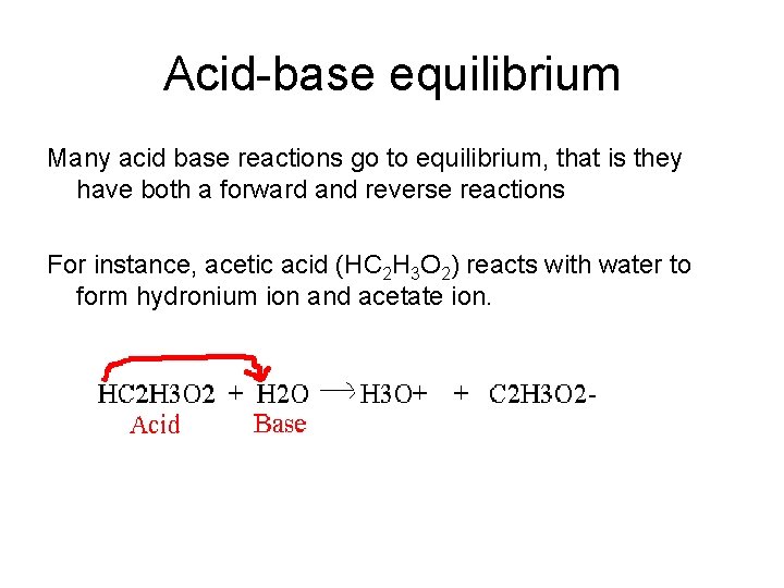 Acid-base equilibrium Many acid base reactions go to equilibrium, that is they have both