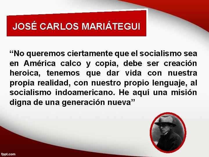 JOSÉ CARLOS MARIÁTEGUI “No queremos ciertamente que el socialismo sea en América calco y