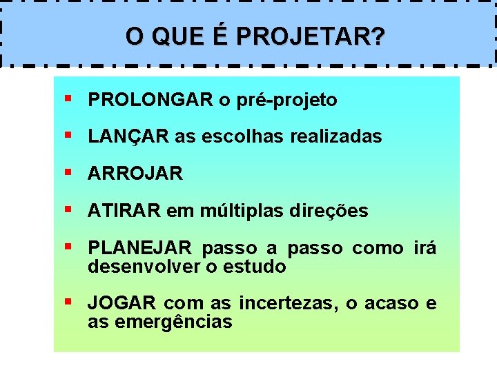 O QUE É PROJETAR? § PROLONGAR o pré-projeto § LANÇAR as escolhas realizadas §