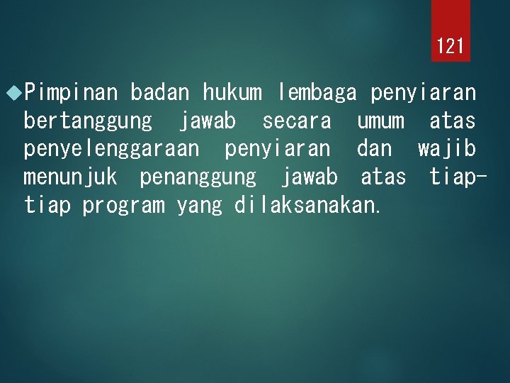 121 Pimpinan badan hukum lembaga penyiaran bertanggung jawab secara umum atas penyelenggaraan penyiaran dan