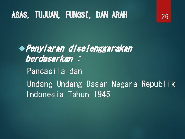 ASAS, TUJUAN, FUNGSI, DAN ARAH 26 Penyiaran diselenggarakan berdasarkan : - Pancasila dan -