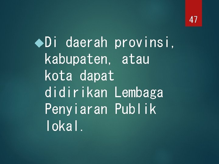 47 Di daerah provinsi, kabupaten, atau kota dapat didirikan Lembaga Penyiaran Publik lokal. 