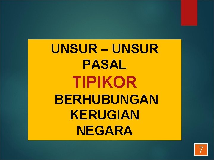 UNSUR – UNSUR PASAL TIPIKOR BERHUBUNGAN KERUGIAN NEGARA 7 