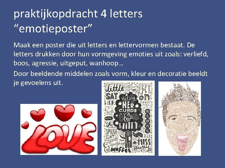 praktijkopdracht 4 letters “emotieposter” Maak een poster die uit letters en lettervormen bestaat. De praktijkopdracht 4 letters “emotieposter” Maak een poster die uit letters en lettervormen bestaat. De
