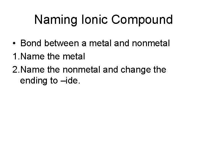 Naming Ionic Compound • Bond between a metal and nonmetal 1. Name the metal