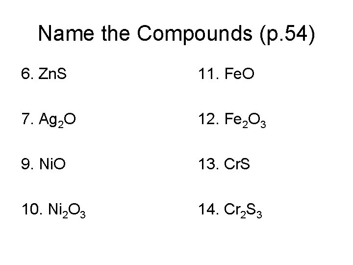 Name the Compounds (p. 54) 6. Zn. S 11. Fe. O 7. Ag 2