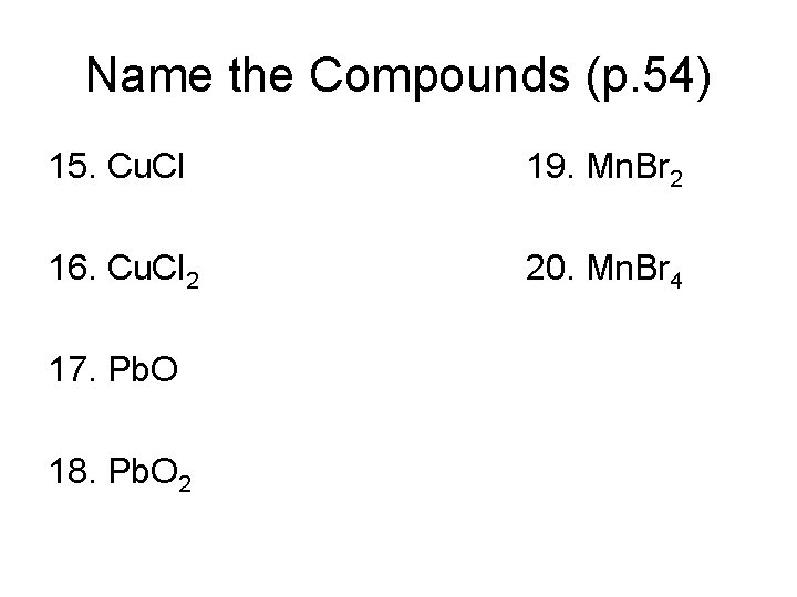 Name the Compounds (p. 54) 15. Cu. Cl 19. Mn. Br 2 16. Cu.