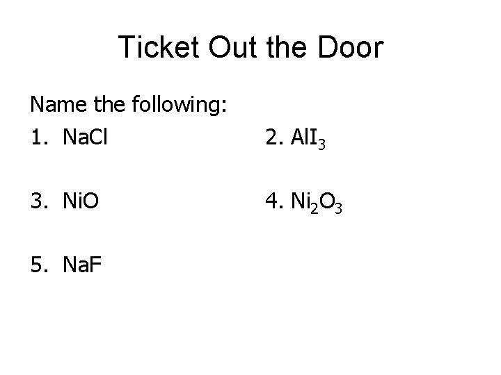 Ticket Out the Door Name the following: 1. Na. Cl 2. Al. I 3