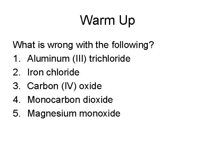 Warm Up What is wrong with the following? 1. Aluminum (III) trichloride 2. Iron