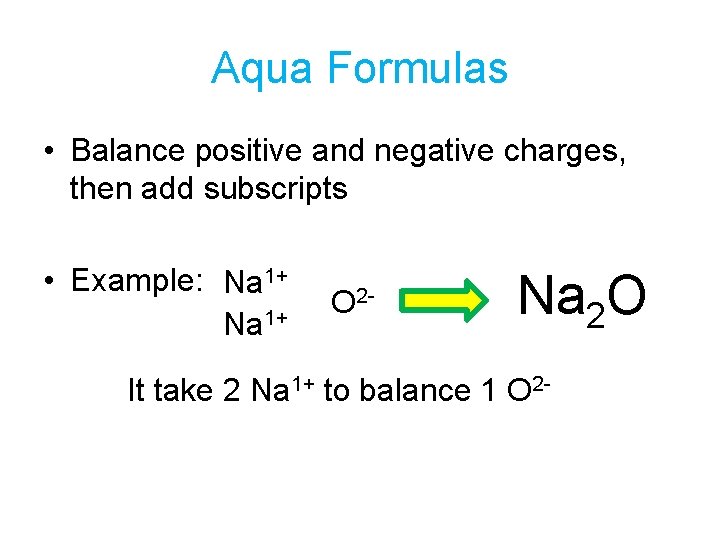 Aqua Formulas • Balance positive and negative charges, then add subscripts • Example: Na